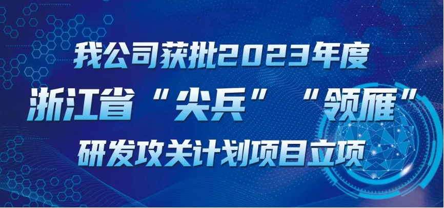 【喜報！】公司獲批2023年度浙江省“尖兵”“領雁” 研發攻關計劃項目立項